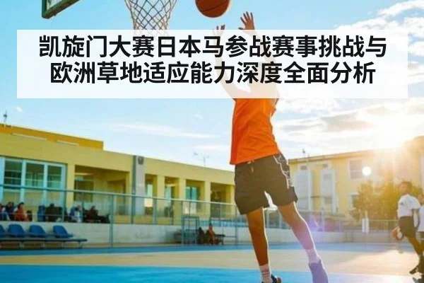 凯旋门大赛日本马参战赛事挑战与欧洲草地适应能力深度全面分析