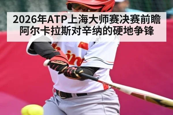 2026年ATP上海大师赛决赛前瞻 阿尔卡拉斯对辛纳的硬地争锋