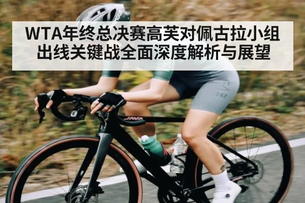 WTA年终总决赛高芙对佩古拉小组出线关键战全面深度解析与展望